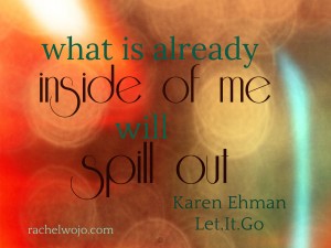 let it go: what is already inside of me will spill out