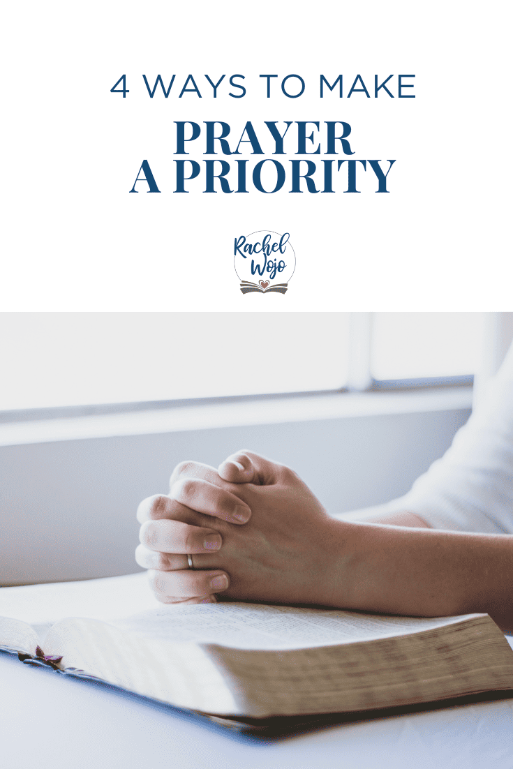 4 Ways to Make Prayer A Priority - Rachel Wojo